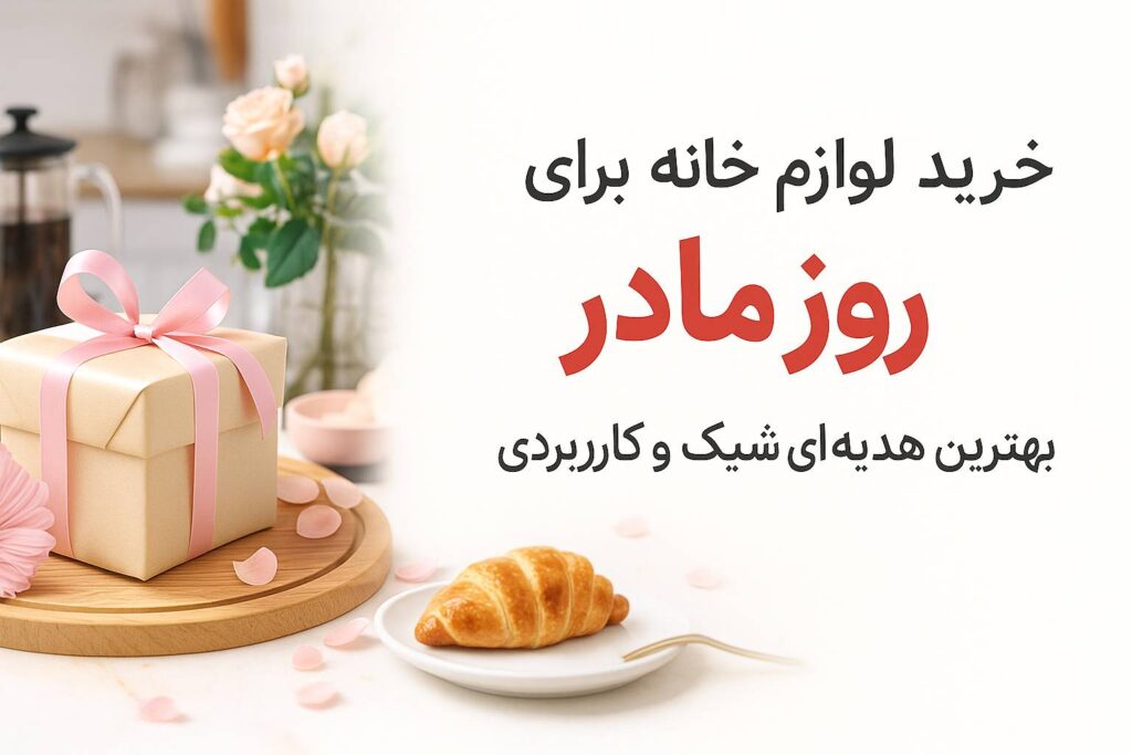 خرید لوازم خانه برای روز مادر؛ بهترین هدیه برای مهم‌ترین بانوی زندگی